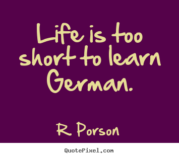 Quotes about life - Life is too short to learn german.