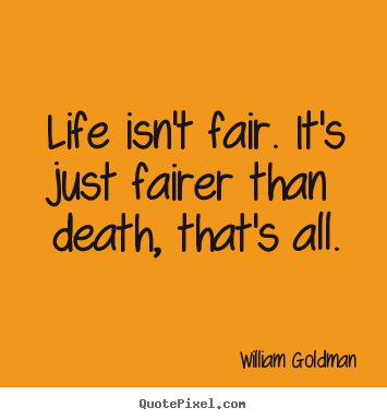 Life quotes - Life isn't fair. it's just fairer than death, that's all.