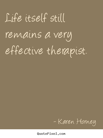 Karen Horney picture quote - Life itself still remains a very effective therapist. - Life quote