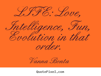 Life quote - Life: love, intelligence, fun, evolution in that order.