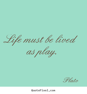 Quotes about life - Life must be lived as play.