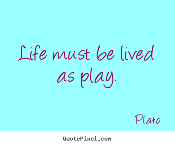 Plato poster quote - Life must be lived as play. - Life quotes