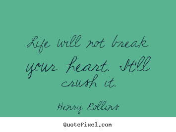 Henry Rollins picture quotes - Life will not break your heart. it'll crush it. - Life quotes