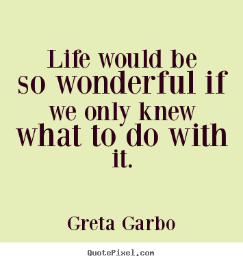 Create your own picture quotes about life - Life would be so wonderful if we only knew what to do with it.