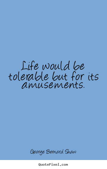 George Bernard Shaw picture quotes - Life would be tolerable but for its amusements. - Life quotes