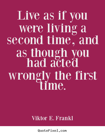 Viktor E. Frankl picture quote - Live as if you were living a second time, and as though you had acted.. - Life quotes