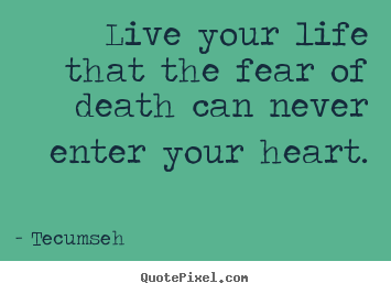 Sayings about life - Live your life that the fear of death can never enter your heart.
