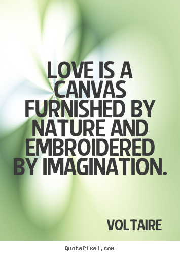 Love is a canvas furnished by nature and embroidered.. Voltaire greatest life quote