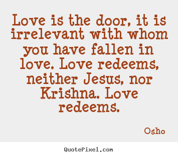 Sayings about life - Love is the door, it is irrelevant with whom you have..