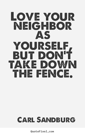 Customize picture sayings about life - Love your neighbor as yourself, but don't..