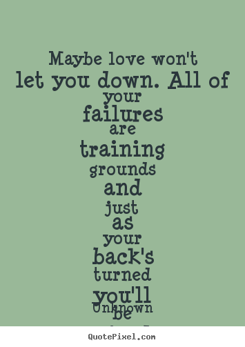 Life quote - Maybe love won't let you down. all of your failures are..