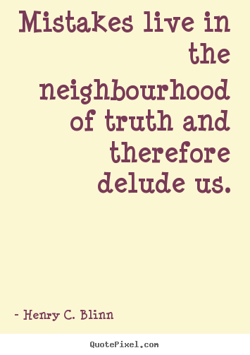Quote about life - Mistakes live in the neighbourhood of truth and therefore..