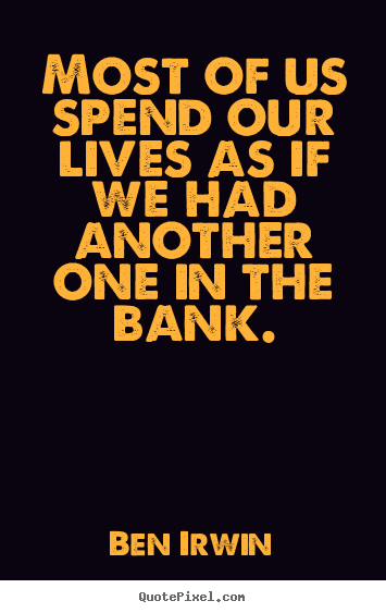 Quotes about life - Most of us spend our lives as if we had another one in the bank.