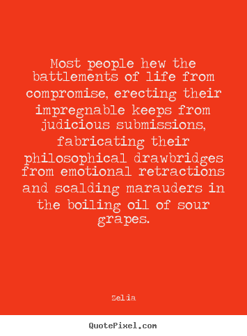 Most people hew the battlements of life from compromise,.. Zelda  life quotes