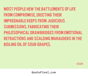 Most people hew the battlements of life from compromise,.. Zelda greatest life quotes