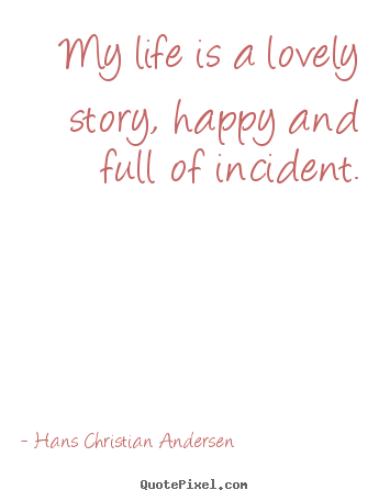 Quotes about life - My life is a lovely story, happy and full..