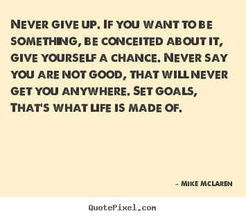 How to design picture quotes about life - Never give up. if you want to be something, be conceited..