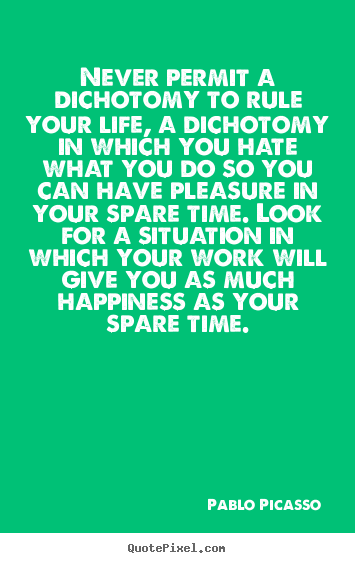 Never permit a dichotomy to rule your life, a.. Pablo Picasso  life quotes