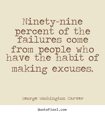 Ninety-nine percent of the failures come from people.. George Washington Carver  life quotes