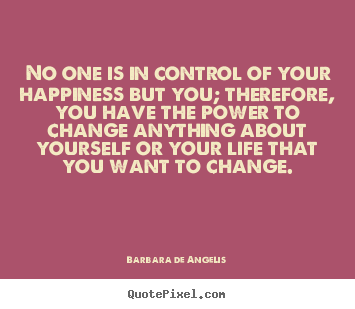 No one is in control of your happiness but you; therefore, you have.. Barbara De Angelis  life sayings
