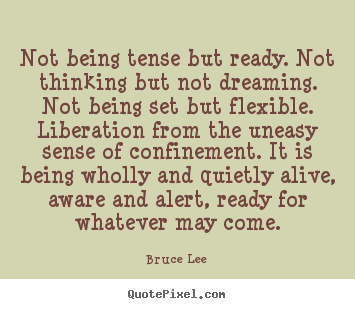 Quote about life - Not being tense but ready. not thinking but not dreaming. not being..