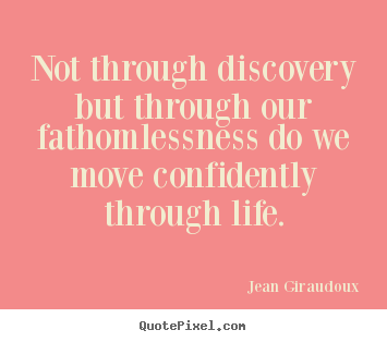 Jean Giraudoux picture quotes - Not through discovery but through our fathomlessness.. - Life quote
