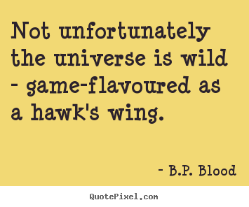 Life quote - Not unfortunately the universe is wild - game-flavoured..
