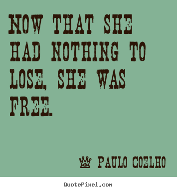 How to design picture sayings about life - Now that she had nothing to lose, she was free.