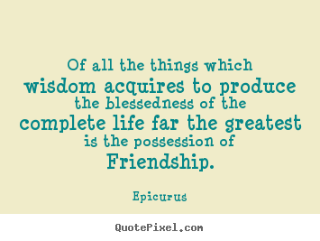 Quotes about life - Of all the things which wisdom acquires to produce the blessedness..