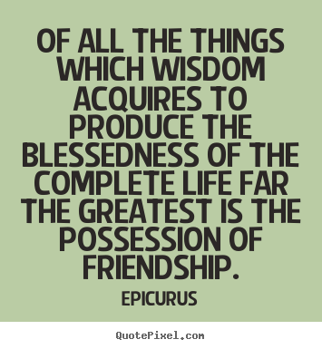 Sayings about life - Of all the things which wisdom acquires to produce the blessedness..