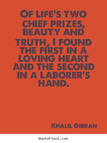 Khalil Gibran poster quote - Of life's two chief prizes, beauty and truth, i found the.. - Life quotes