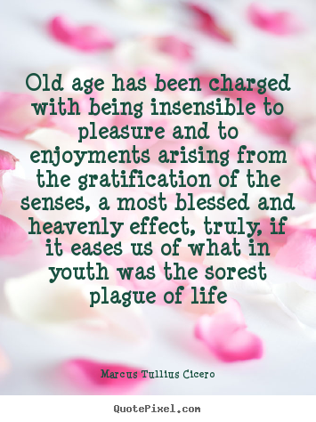 Marcus Tullius Cicero picture quotes - Old age has been charged with being insensible to.. - Life quotes