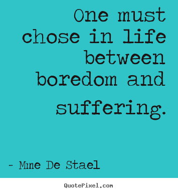 Quote about life - One must chose in life between boredom and suffering.