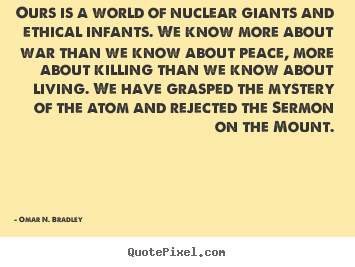 Life quotes - Ours is a world of nuclear giants and ethical infants. we know more..