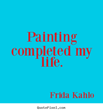Frida Kahlo picture quotes - Painting completed my life. - Life quotes