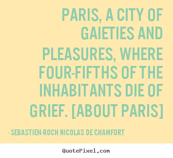 Life sayings - Paris, a city of gaieties and pleasures, where..