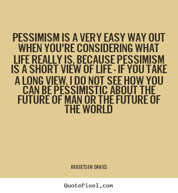 Robertson Davies picture quote - Pessimism is a very easy way out when you're considering.. - Life quotes