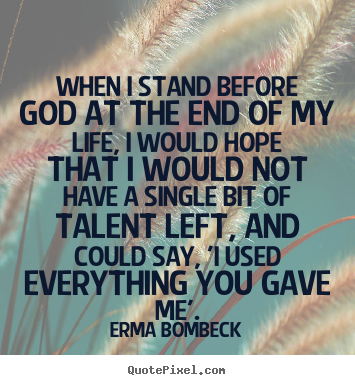Quotes about life - When i stand before god at the end of my life, i would hope that..