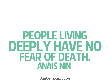 Quotes about life - People living deeply have no fear of death.