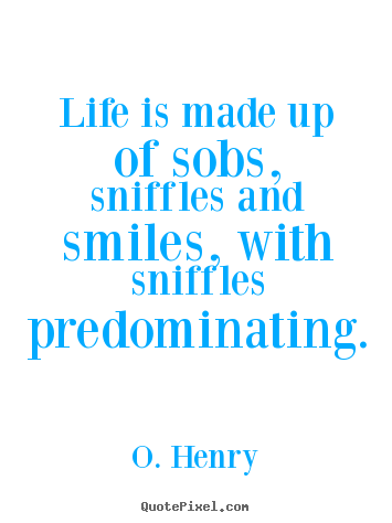 Quotes about life - Life is made up of sobs, sniffles and smiles,..