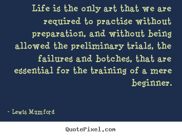 Quote about life - Life is the only art that we are required to practise..