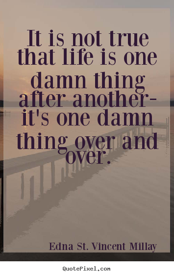 Sayings about life - It is not true that life is one damn thing after another- it's one damn..