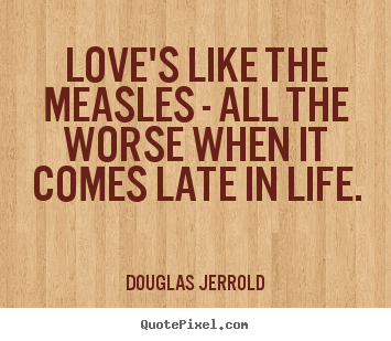 Life quote - Love's like the measles - all the worse when..