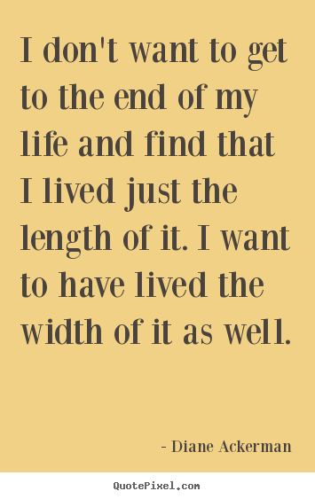 Life quotes - I don't want to get to the end of my life and find that i lived..