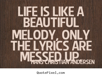Quote about life - Life is like a beautiful melody, only the lyrics are messed up.
