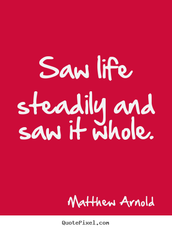 Make personalized photo quotes about life - Saw life steadily and saw it whole.