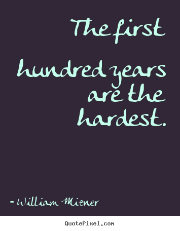 The first hundred years are the hardest. William Mizner  life quotes