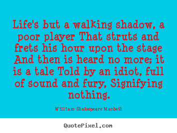 Quotes about life - Life's but a walking shadow, a poor player that struts and frets..