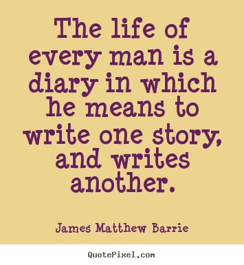 Quotes about life - The life of every man is a diary in which he..