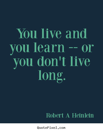 Life quotes - You live and you learn -- or you don't live..
